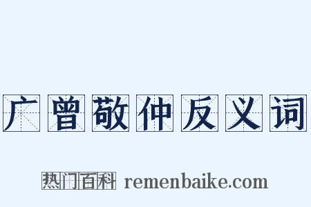 广曾敬仲反义词是什么意思的图片